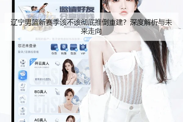 辽宁男篮新赛季该不该彻底推倒重建？深度解析与未来走向